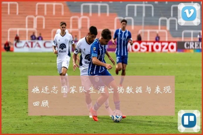 施连志国家队生涯出场数据与表现回顾
