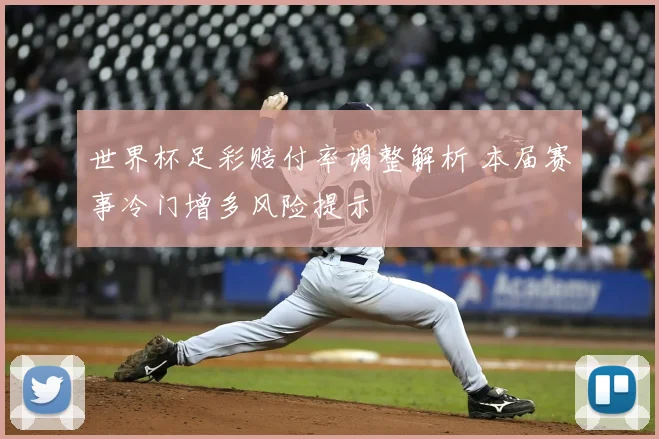 世界杯足彩赔付率调整解析 本届赛事冷门增多风险提示