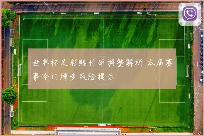 世界杯足彩赔付率调整解析 本届赛事冷门增多风险提示