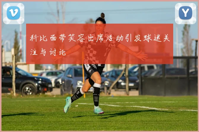 科比面带笑容出席活动引发球迷关注与讨论