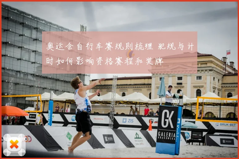 奥运会自行车赛规则梳理 犯规与计时如何影响资格赛程和奖牌