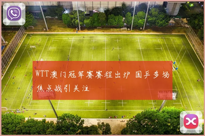 WTT澳门冠军赛赛程出炉 国乒多场焦点战引关注