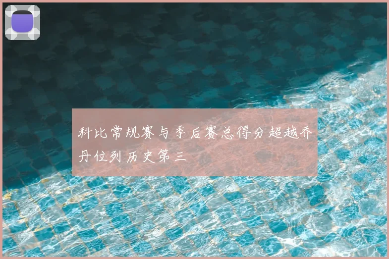 科比常规赛与季后赛总得分超越乔丹位列历史第三