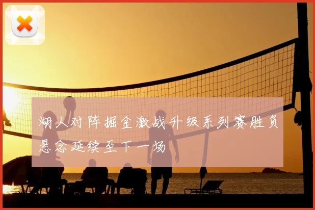 湖人对阵掘金激战升级系列赛胜负悬念延续至下一场