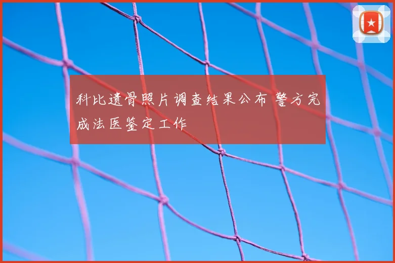 科比遗骨照片调查结果公布 警方完成法医鉴定工作