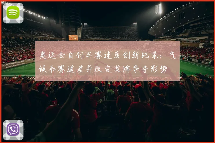 奥运会自行车赛速度创新纪录，气候和赛道差异改变奖牌争夺形势