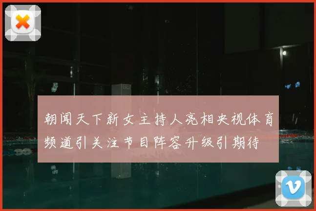 朝闻天下新女主持人亮相央视体育频道引关注节目阵容升级引期待