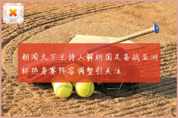 朝闻天下主持人解析国足备战亚洲杯热身赛阵容调整引关注