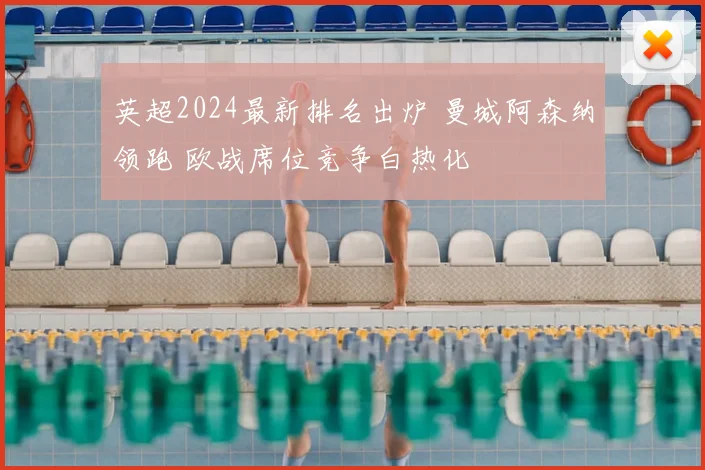 英超2024最新排名出炉 曼城阿森纳领跑 欧战席位竞争白热化