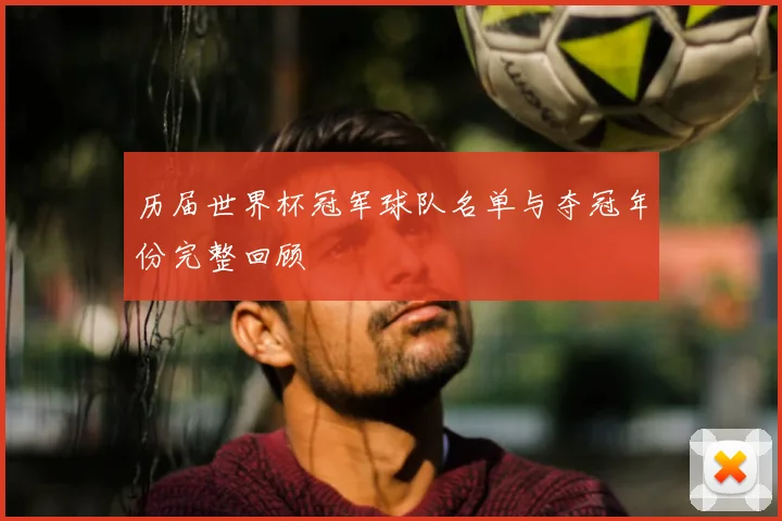 历届世界杯冠军球队名单与夺冠年份完整回顾