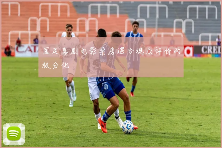 国足喜剧电影票房遇冷观众评价两极分化