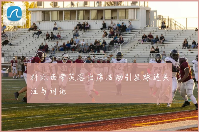 科比面带笑容出席活动引发球迷关注与讨论