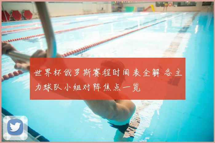 世界杯俄罗斯赛程时间表全解 各主力球队小组对阵焦点一览