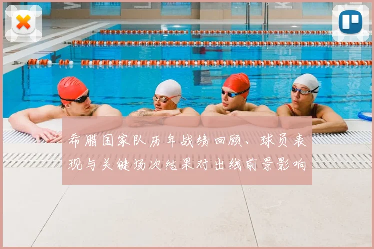 希腊国家队历年战绩回顾、球员表现与关键场次结果对出线前景影响解读