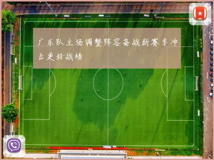 广东队主场调整阵容备战新赛季冲击更好战绩