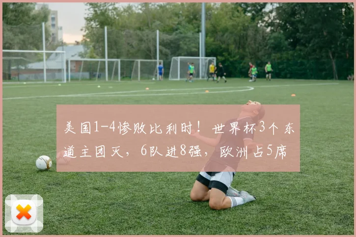 美国1-4惨败比利时！世界杯3个东道主团灭，6队进8强，欧洲占5席