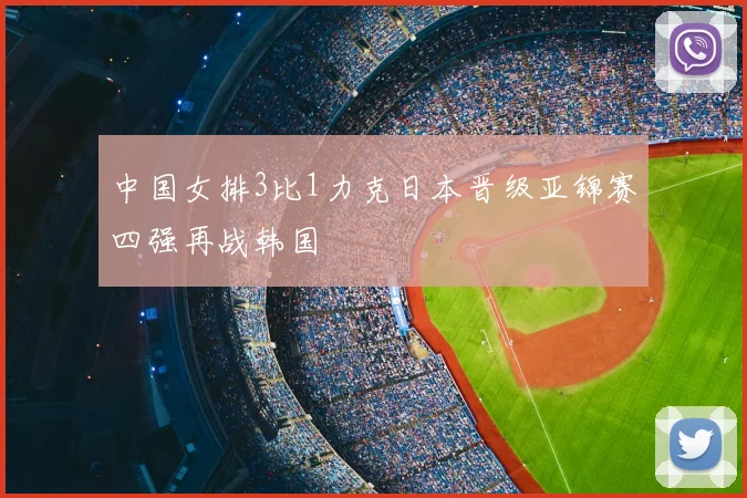 中国女排3比1力克日本晋级亚锦赛四强再战韩国