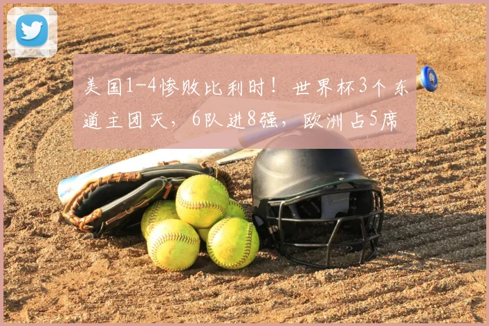 美国1-4惨败比利时!世界杯3个东道主团灭,6队进8强,欧洲占5席