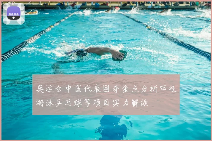 奥运会中国代表团夺金点分析田径游泳乒乓球等项目实力解读