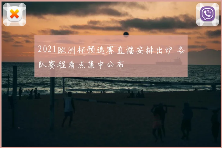 2021欧洲杯预选赛直播安排出炉 各队赛程看点集中公布