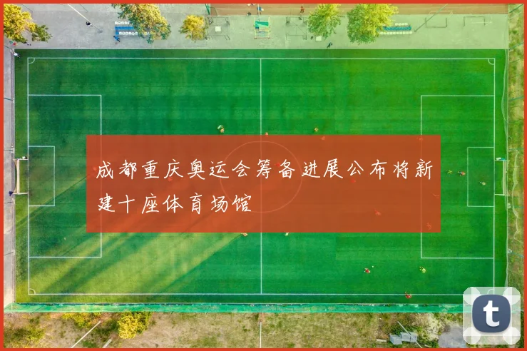 成都重庆奥运会筹备进展公布将新建十座体育场馆
