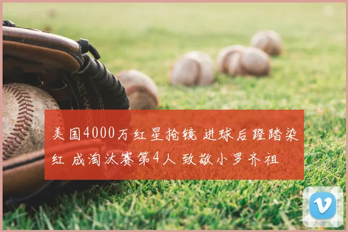 美国4000万红星抢镜 进球后蹬踏染红 成淘汰赛第4人 致敬小罗齐祖