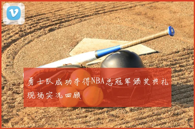 勇士队成功夺得NBA总冠军颁奖典礼现场实况回顾