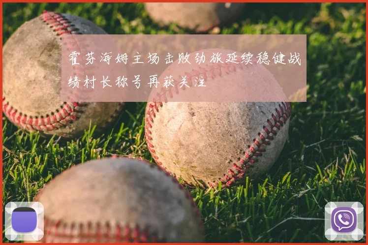霍芬海姆主场击败劲旅延续稳健战绩村长称号再获关注