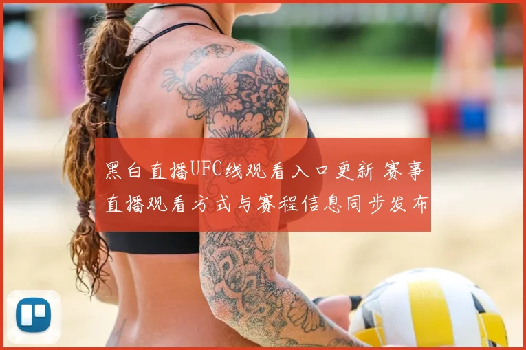 黑白直播UFC线观看入口更新 赛事直播观看方式与赛程信息同步发布
