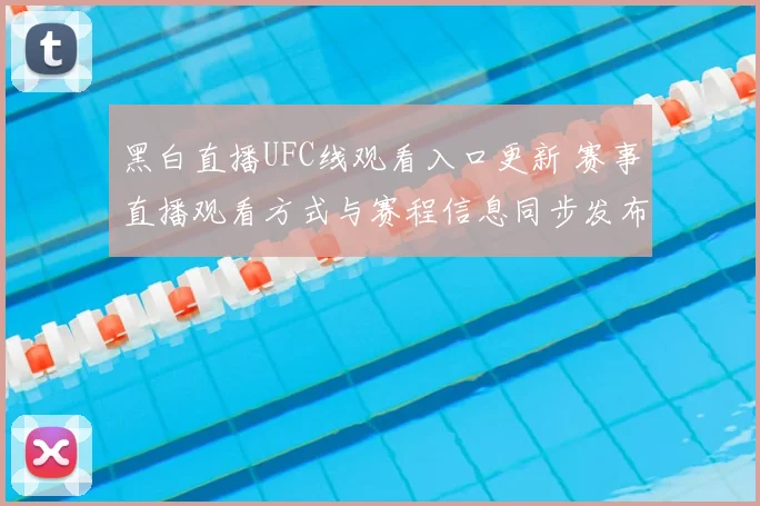 黑白直播UFC线观看入口更新 赛事直播观看方式与赛程信息同步发布