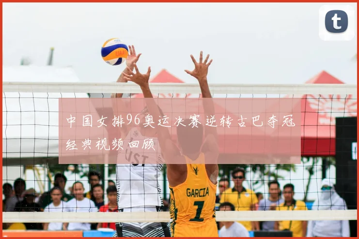 中国女排96奥运决赛逆转古巴夺冠经典视频回顾