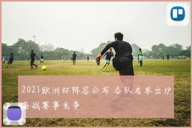 2021欧洲杯阵容公布 各队名单出炉备战赛事竞争