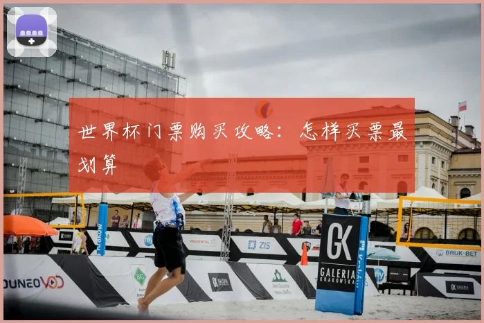 世界杯门票购买攻略:怎样买票最划算