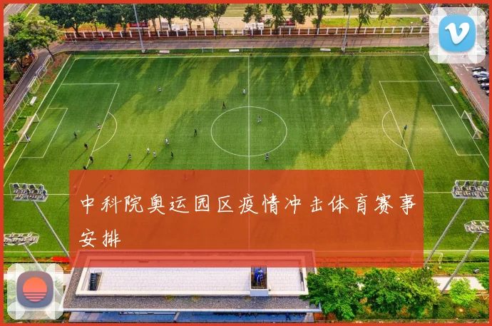 中科院奥运园区疫情冲击体育赛事安排