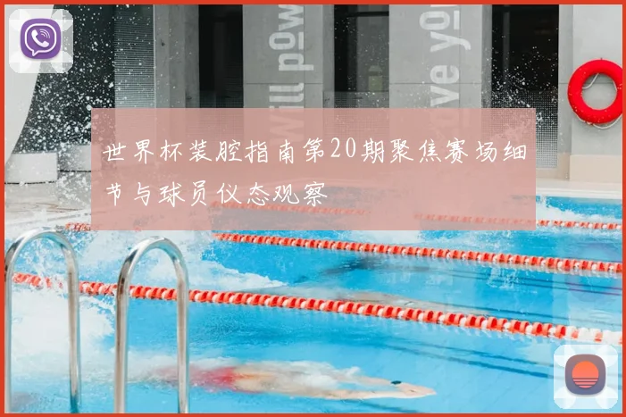 世界杯装腔指南第20期聚焦赛场细节与球员仪态观察