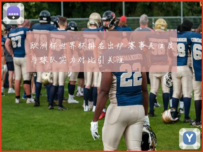 欧洲杯世界杯排名出炉 赛事关注度与球队实力对比引关注