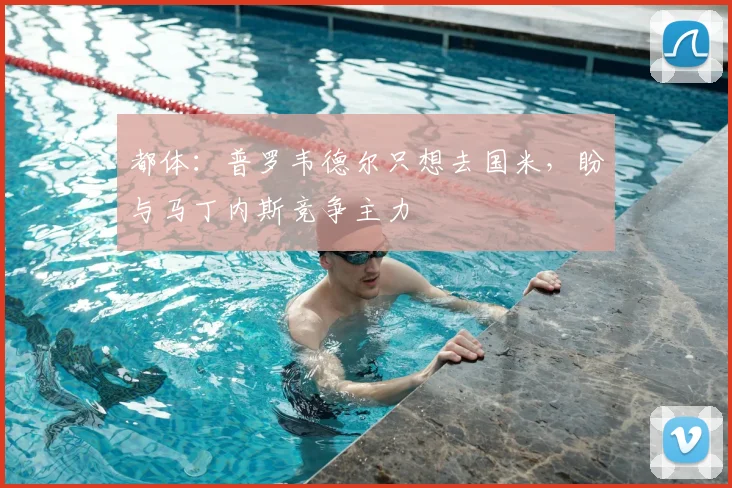 都体:普罗韦德尔只想去国米,盼与马丁内斯竞争主力