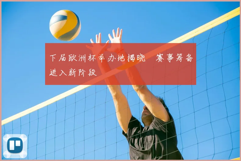 下届欧洲杯举办地揭晓　赛事筹备进入新阶段