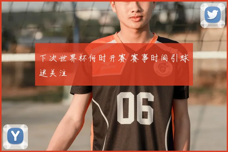 下次世界杯何时开赛 赛事时间引球迷关注