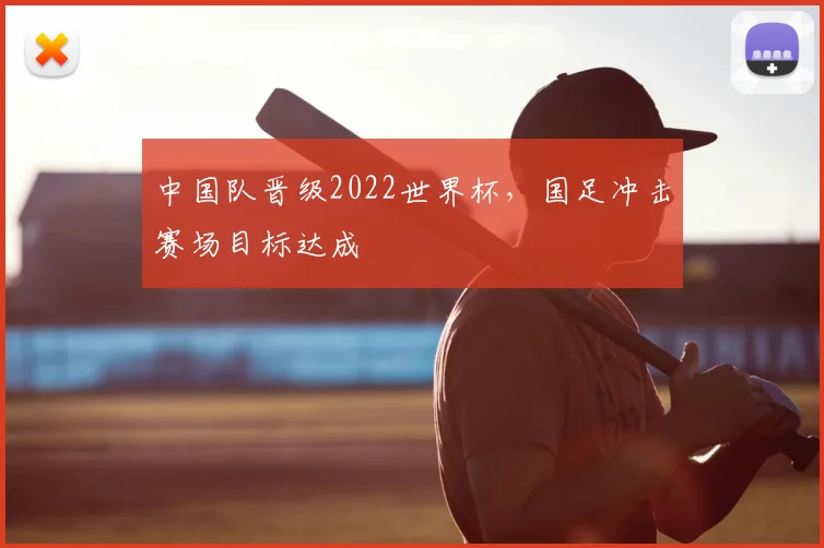中国队晋级2022世界杯，国足冲击赛场目标达成