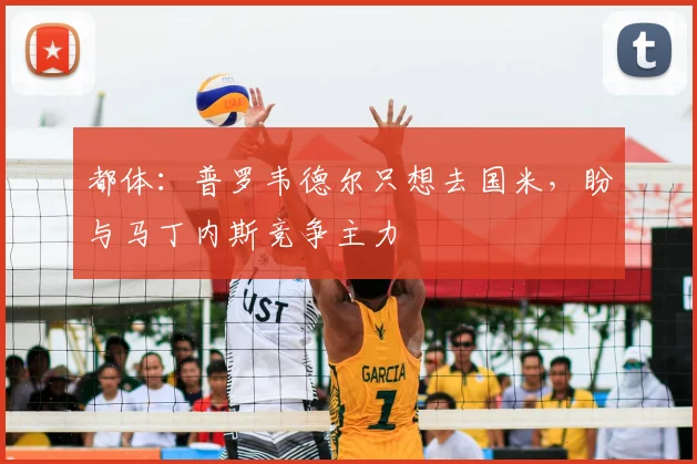 都体:普罗韦德尔只想去国米,盼与马丁内斯竞争主力