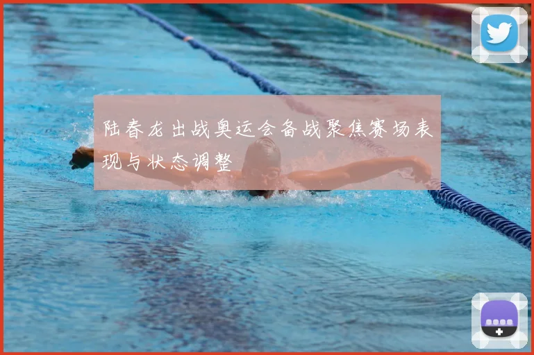陆春龙出战奥运会备战聚焦赛场表现与状态调整