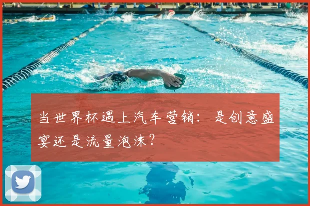 当世界杯遇上汽车营销:是创意盛宴还是流量泡沫?