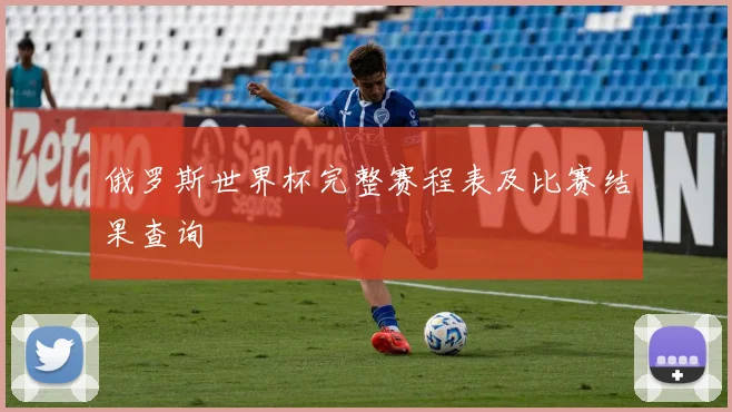 俄罗斯世界杯完整赛程表及比赛结果查询