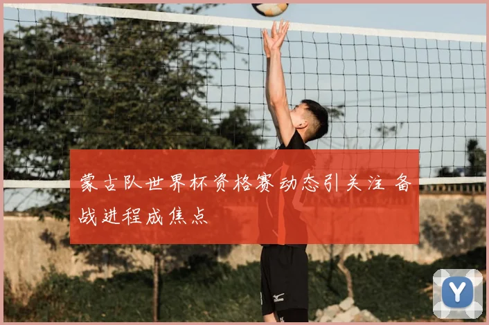 蒙古队世界杯资格赛动态引关注 备战进程成焦点