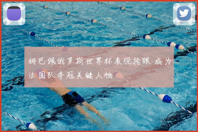 姆巴佩俄罗斯世界杯表现抢眼 成为法国队夺冠关键人物