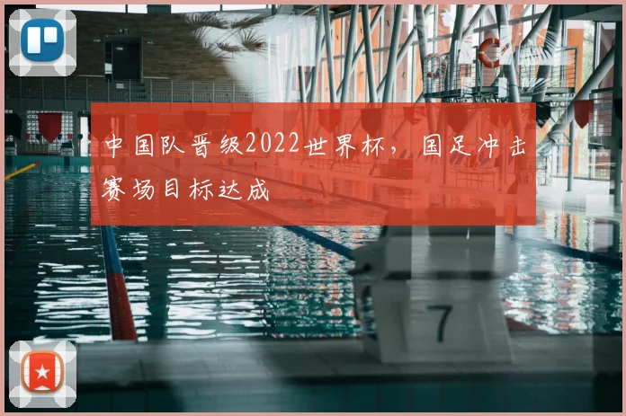 中国队晋级2022世界杯，国足冲击赛场目标达成