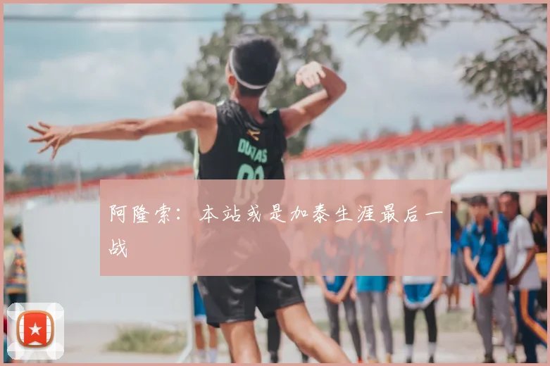 阿隆索:本站或是加泰生涯最后一战