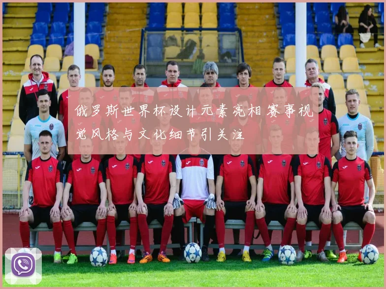 俄罗斯世界杯设计元素亮相 赛事视觉风格与文化细节引关注