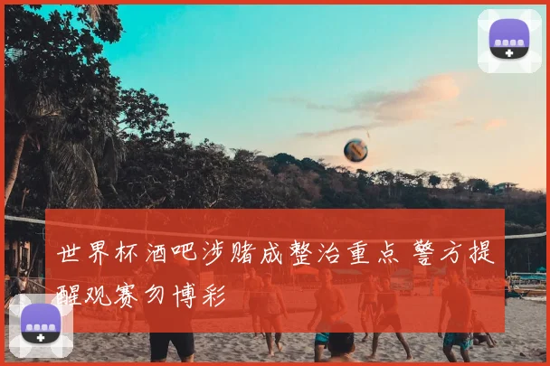 世界杯酒吧涉赌成整治重点 警方提醒观赛勿博彩